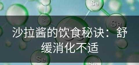 沙拉酱的饮食秘诀：舒缓消化不适